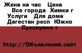 Жена на час › Цена ­ 3 000 - Все города, Химки г. Услуги » Для дома   . Дагестан респ.,Южно-Сухокумск г.